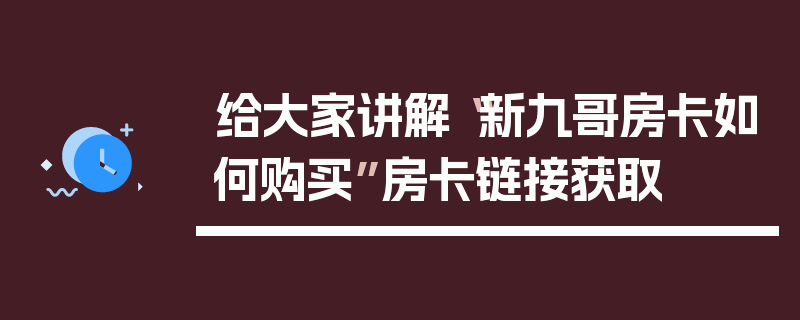 给大家讲解“新九哥房卡如何购买”房卡链接获取