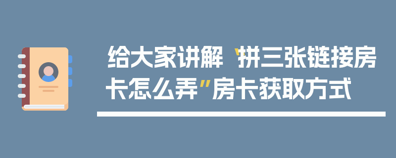 给大家讲解“拼三张链接房卡怎么弄”房卡获取方式