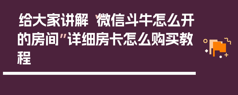 给大家讲解“微信斗牛怎么开的房间”详细房卡怎么购买教程