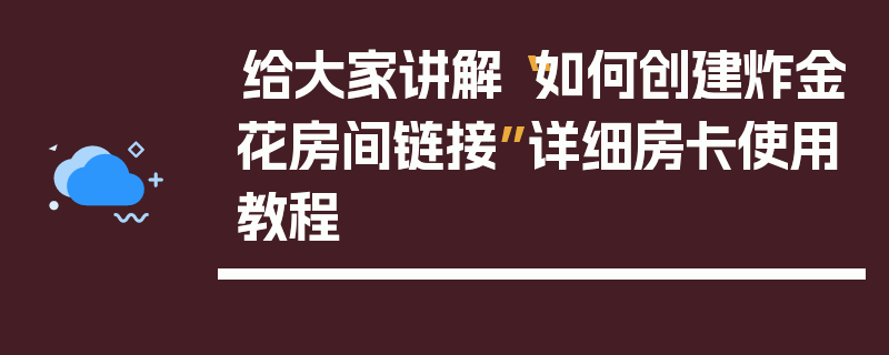 给大家讲解“如何创建炸金花房间链接”详细房卡使用教程