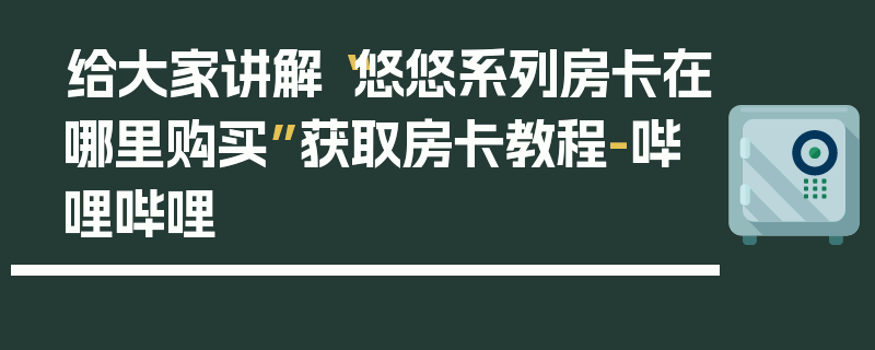 给大家讲解“悠悠系列房卡在哪里购买”获取房卡教程-哔哩哔哩