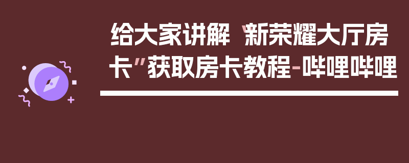 给大家讲解“新荣耀大厅房卡”获取房卡教程-哔哩哔哩