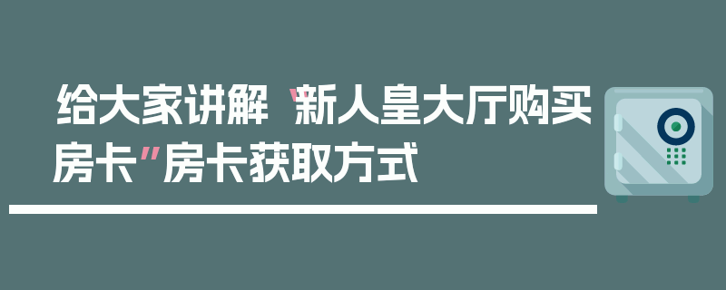 给大家讲解“新人皇大厅购买房卡”房卡获取方式