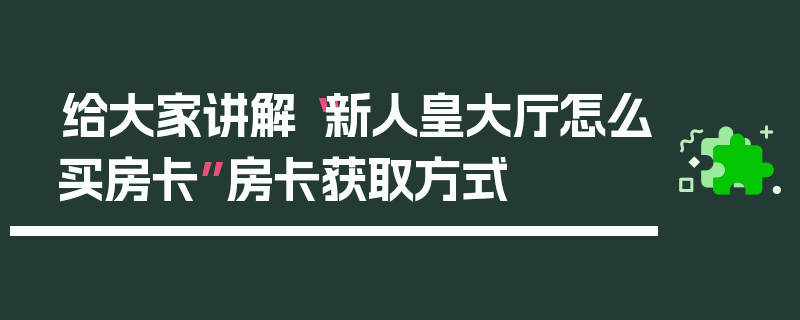 给大家讲解“新人皇大厅怎么买房卡”房卡获取方式