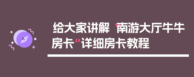 给大家讲解“南游大厅牛牛房卡”详细房卡教程