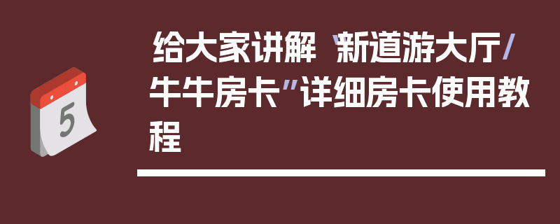 给大家讲解“新道游大厅/牛牛房卡”详细房卡使用教程