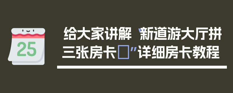 给大家讲解“新道游大厅拼三张房卡	”详细房卡教程