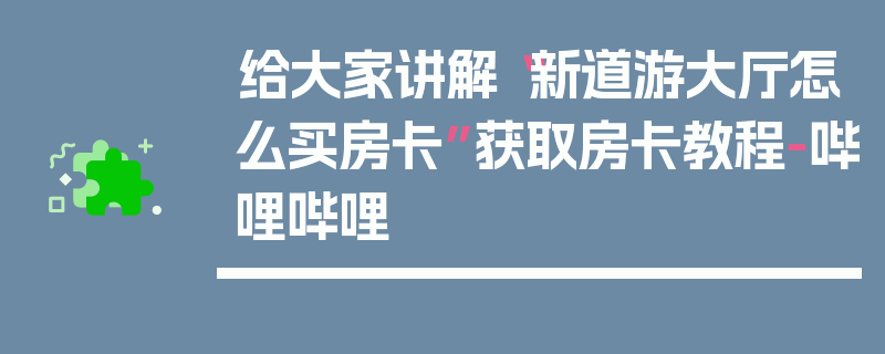 给大家讲解“新道游大厅怎么买房卡”获取房卡教程-哔哩哔哩