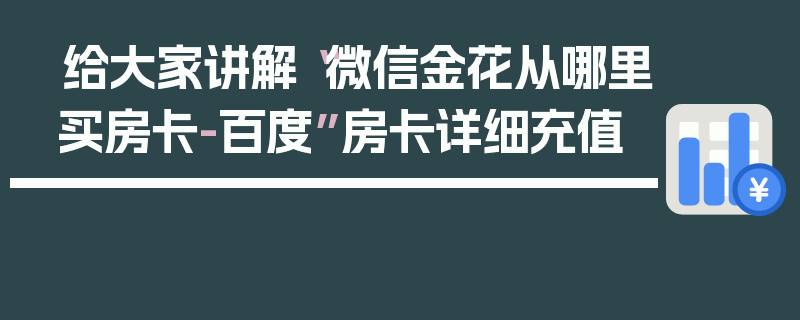 给大家讲解“微信金花从哪里买房卡-百度”房卡详细充值