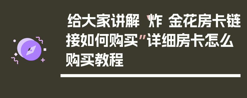 给大家讲解“炸 金花房卡链接如何购买”详细房卡怎么购买教程