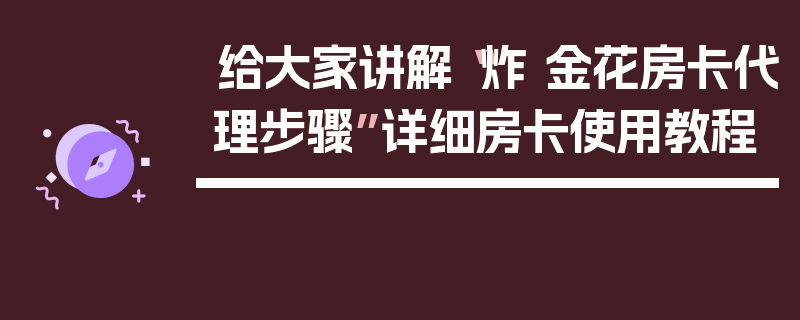 给大家讲解“炸 金花房卡代理步骤”详细房卡使用教程