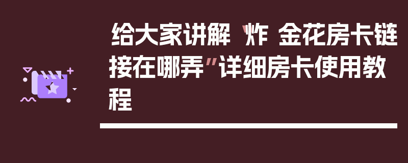 给大家讲解“炸 金花房卡链接在哪弄”详细房卡使用教程