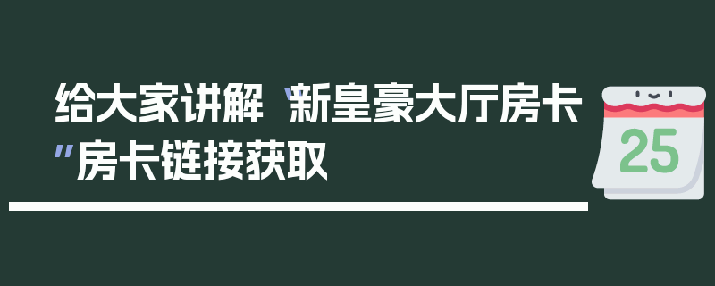 给大家讲解“新皇豪大厅房卡”房卡链接获取