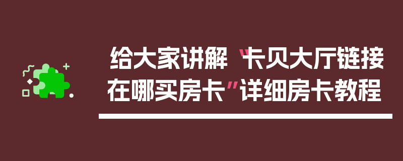 给大家讲解“卡贝大厅链接在哪买房卡”详细房卡教程