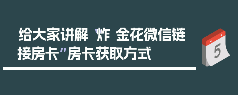 给大家讲解“炸 金花微信链接房卡”房卡获取方式