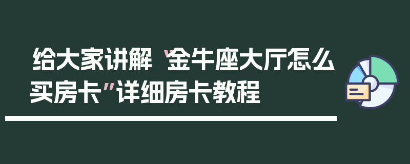 给大家讲解“金牛座大厅怎么买房卡”详细房卡教程