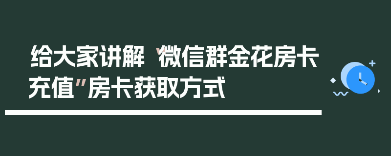 给大家讲解“微信群金花房卡充值”房卡获取方式