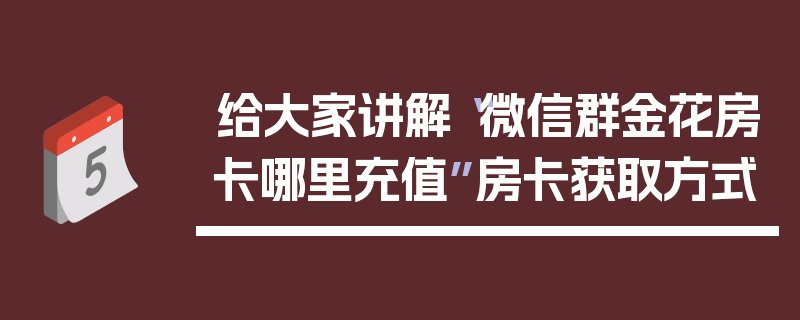 给大家讲解“微信群金花房卡哪里充值”房卡获取方式