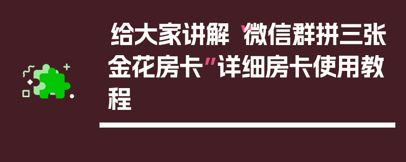 给大家讲解“微信群拼三张金花房卡”详细房卡使用教程