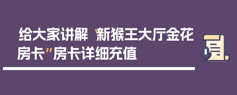 给大家讲解“新猴王大厅金花房卡”房卡详细充值
