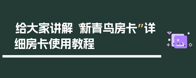 给大家讲解“新青鸟房卡”详细房卡使用教程
