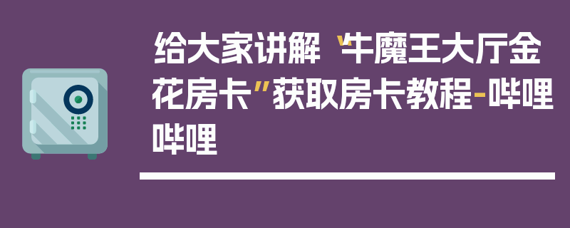给大家讲解“牛魔王大厅金花房卡”获取房卡教程-哔哩哔哩