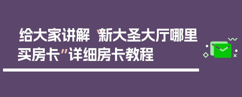 给大家讲解“新大圣大厅哪里买房卡”详细房卡教程