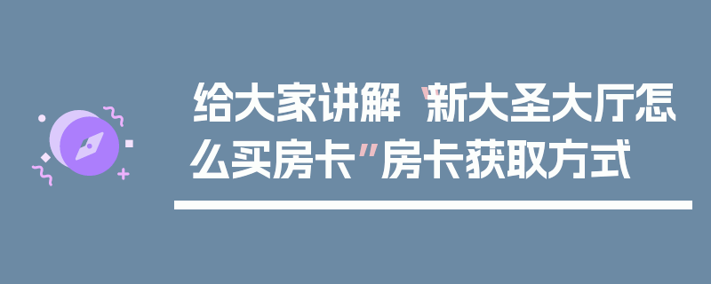 给大家讲解“新大圣大厅怎么买房卡”房卡获取方式