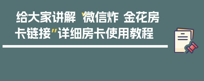 给大家讲解“微信炸 金花房卡链接”详细房卡使用教程
