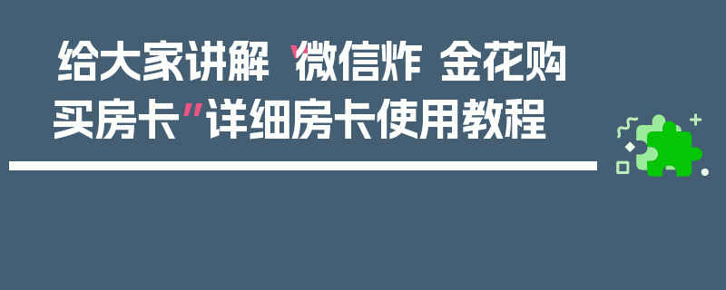 给大家讲解“微信炸 金花购买房卡”详细房卡使用教程
