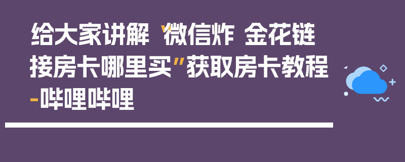 给大家讲解“微信炸 金花链接房卡哪里买”获取房卡教程-哔哩哔哩
