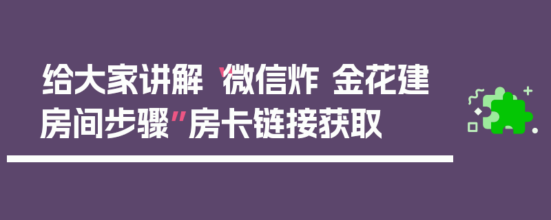 给大家讲解“微信炸 金花建房间步骤”房卡链接获取