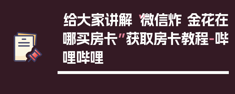 给大家讲解“微信炸 金花在哪买房卡”获取房卡教程-哔哩哔哩