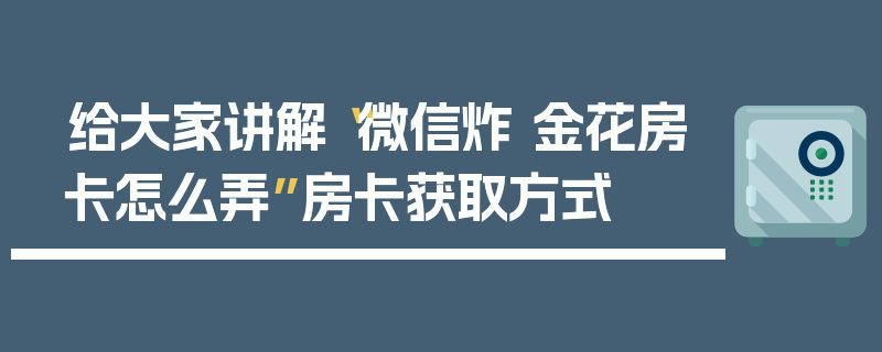 给大家讲解“微信炸 金花房卡怎么弄”房卡获取方式