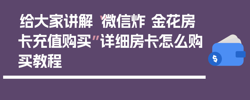 给大家讲解“微信炸 金花房卡充值购买”详细房卡怎么购买教程