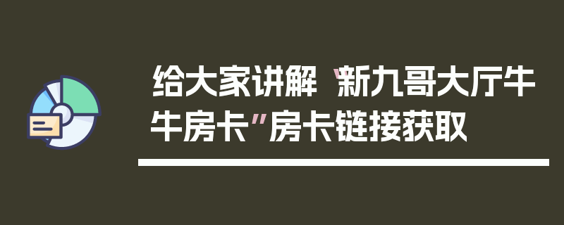 给大家讲解“新九哥大厅牛牛房卡”房卡链接获取