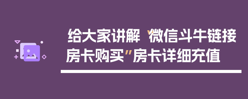 给大家讲解“微信斗牛链接房卡购买”房卡详细充值