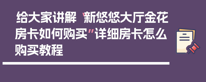给大家讲解“新悠悠大厅金花房卡如何购买”详细房卡怎么购买教程