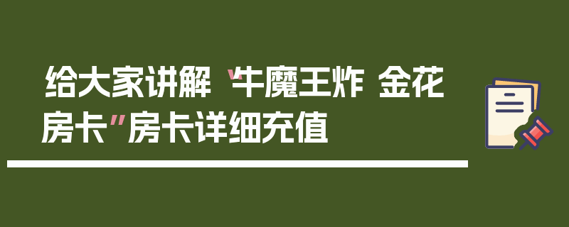 给大家讲解“牛魔王炸 金花房卡”房卡详细充值