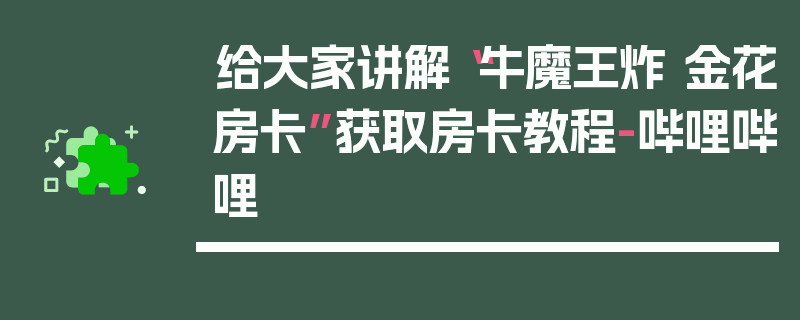 给大家讲解“牛魔王炸 金花房卡”获取房卡教程-哔哩哔哩
