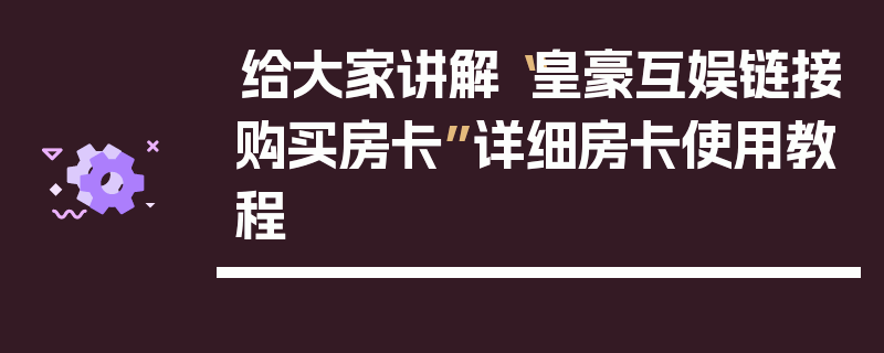给大家讲解“皇豪互娱链接购买房卡”详细房卡使用教程