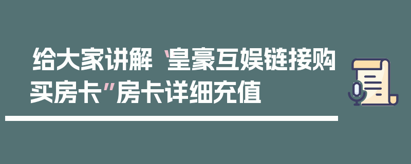 给大家讲解“皇豪互娱链接购买房卡”房卡详细充值