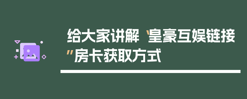 给大家讲解“皇豪互娱链接”房卡获取方式