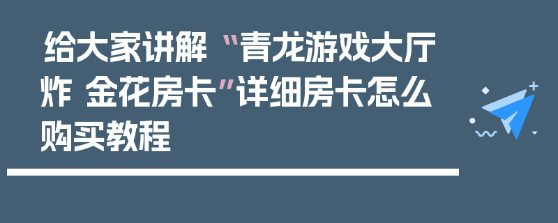 给大家讲解“ 青龙游戏大厅炸 金花房卡”详细房卡怎么购买教程