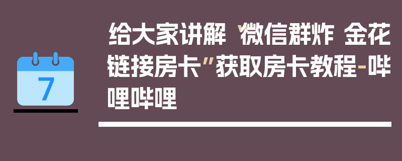 给大家讲解“微信群炸 金花链接房卡”获取房卡教程-哔哩哔哩