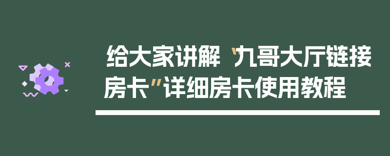 给大家讲解“九哥大厅链接房卡”详细房卡使用教程