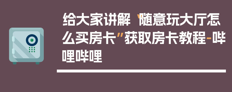 给大家讲解“随意玩大厅怎么买房卡”获取房卡教程-哔哩哔哩