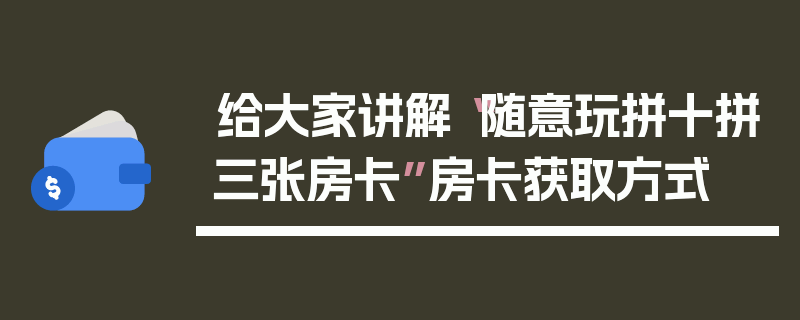 给大家讲解“随意玩拼十拼三张房卡”房卡获取方式