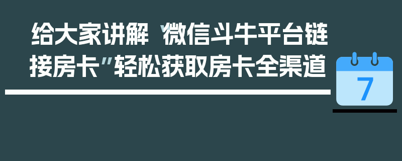给大家讲解“微信斗牛平台链接房卡”轻松获取房卡全渠道