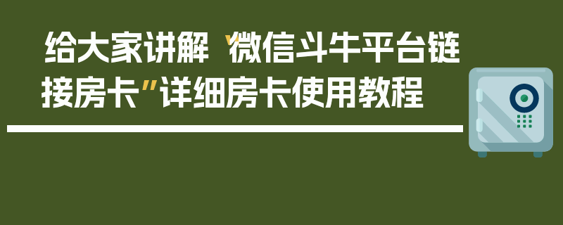 给大家讲解“微信斗牛平台链接房卡”详细房卡使用教程